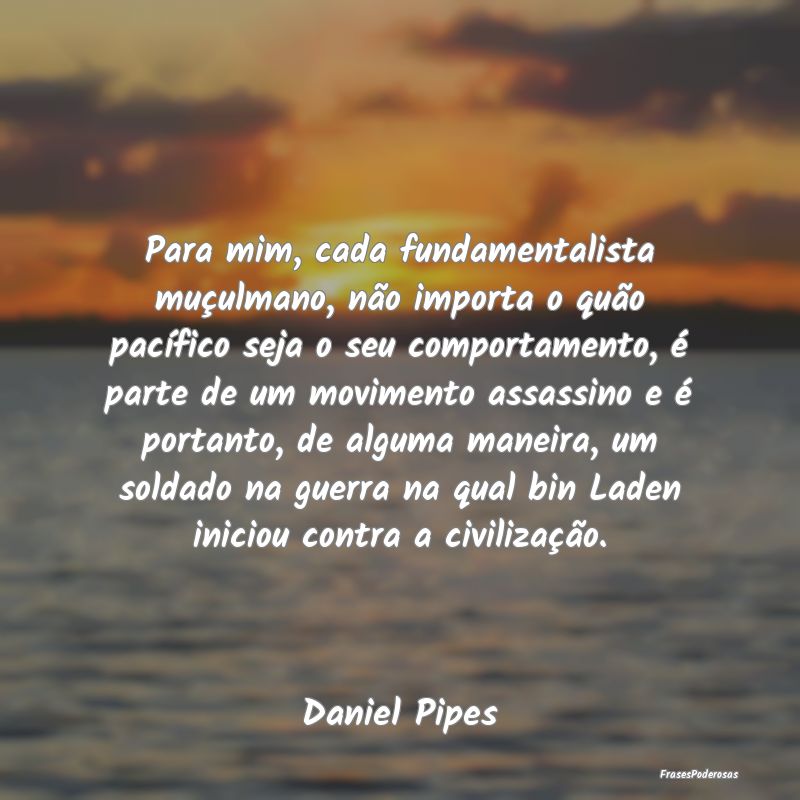 Para mim, cada fundamentalista muçulmano, não im... Para mim, cada fundamentalista muçulmano, não im...