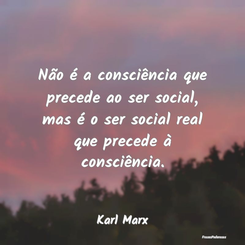 Não é a consciência que precede ao ser social, ... Não é a consciência que precede ao ser social, ...