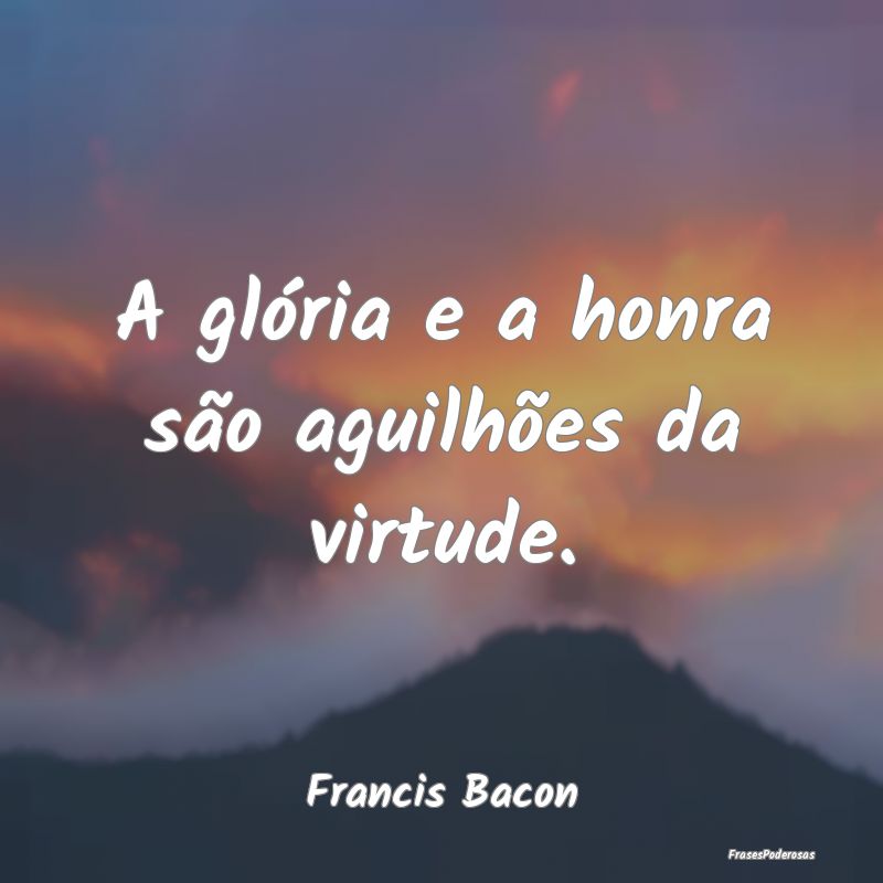 Frases de Honra - A glória e a honra são aguilhões da virtude....
