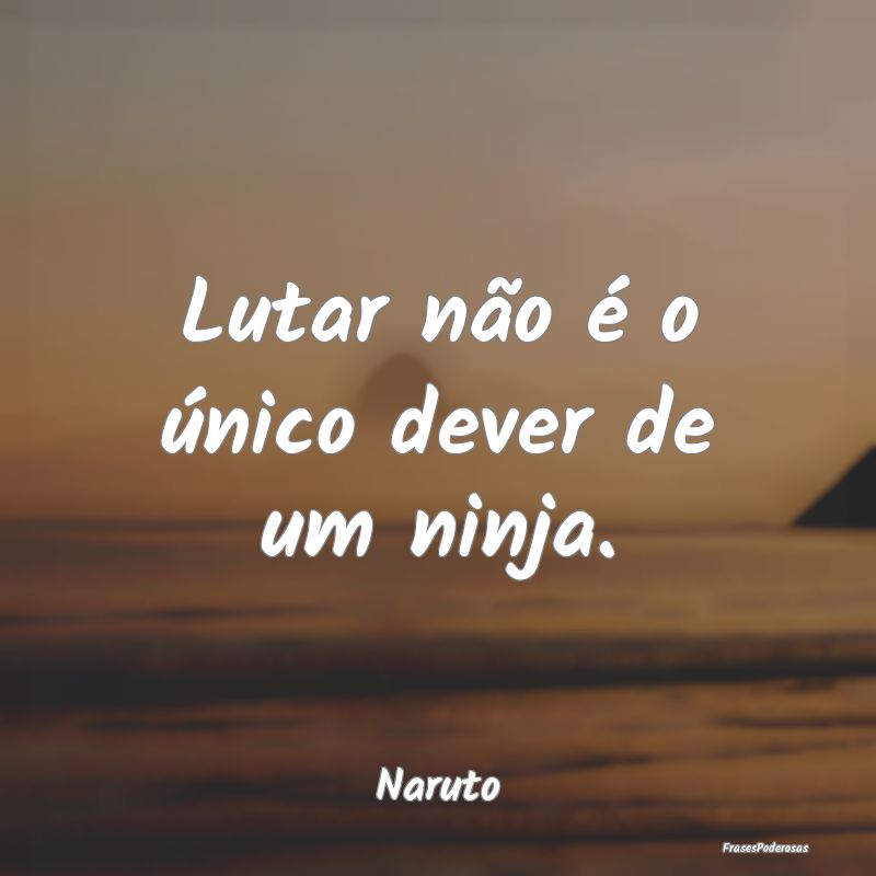 Lutar não é o único dever de um ninja....