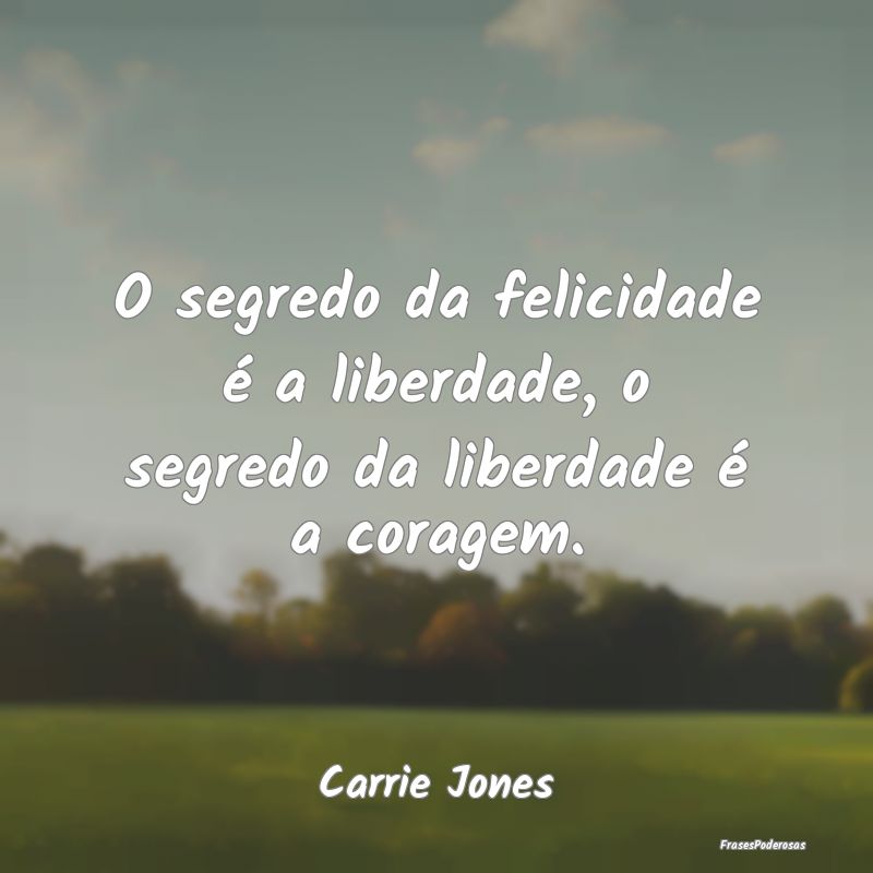 O segredo da felicidade é a liberdade, o segredo ...