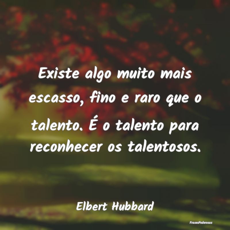 Existe algo muito mais escasso, fino e raro que o ... Existe algo muito mais escasso, fino e raro que o ...