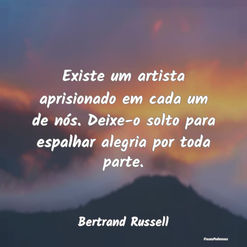 Existe um artista aprisionado em cada um de nós. ...