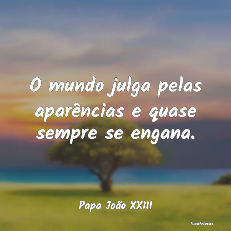 O mundo julga pelas aparências e quase sempre se ...