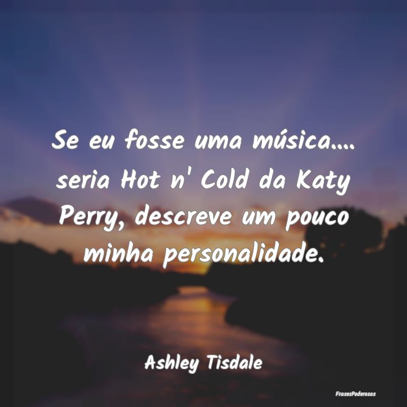 Frases de Personalidade - Se eu fosse uma música.... seria Hot n' Cold da K...