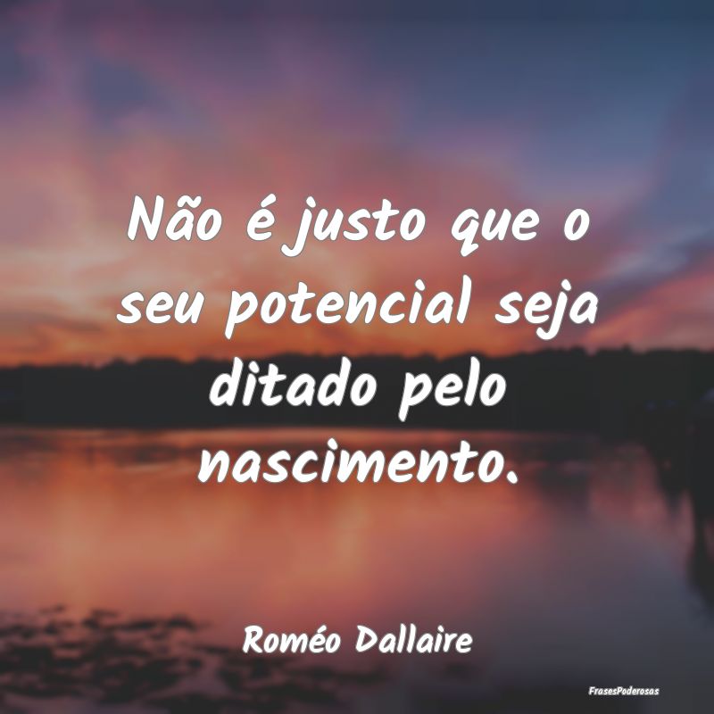 Não é justo que o seu potencial seja ditado pelo...