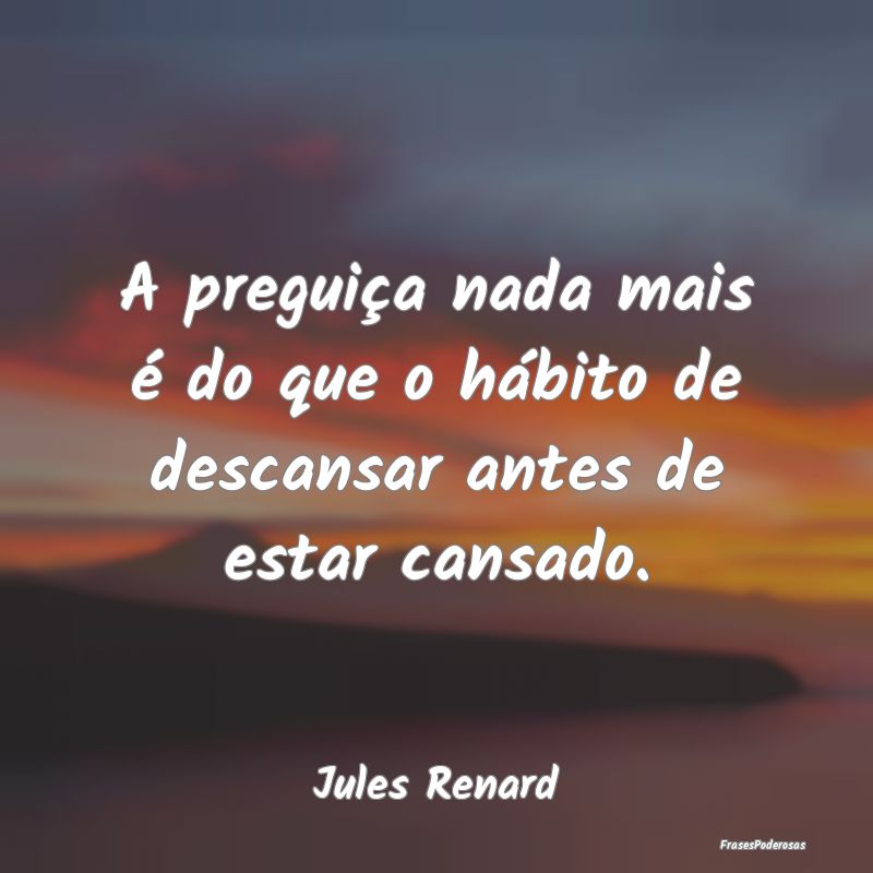 A preguiça nada mais é do que o hábito de desca...