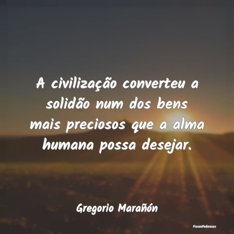 A civilização converteu a solidão num dos bens ...
