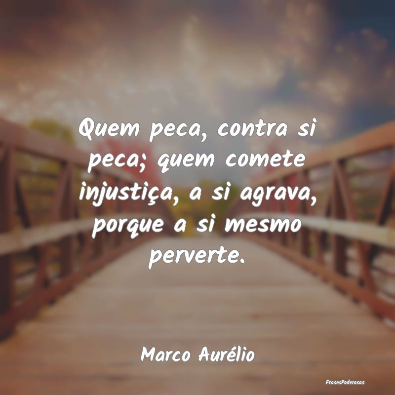 Quem peca, contra si peca; quem comete injustiça,... Quem peca, contra si peca; quem comete injustiça,...