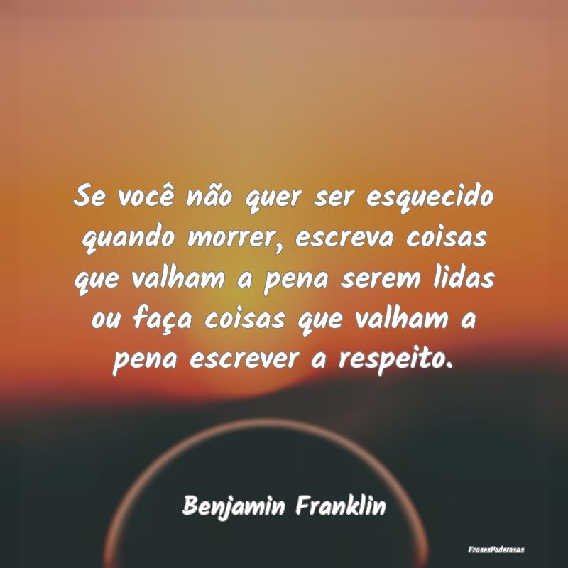 Se você não quer ser esquecido quando morrer, es... Se você não quer ser esquecido quando morrer, es...