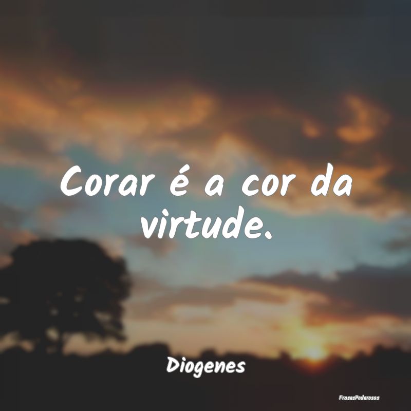 Corar é a cor da virtude....