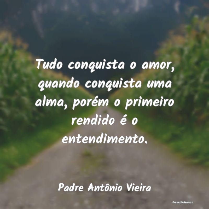 Tudo conquista o amor, quando conquista uma alma, ... Tudo conquista o amor, quando conquista uma alma, ...