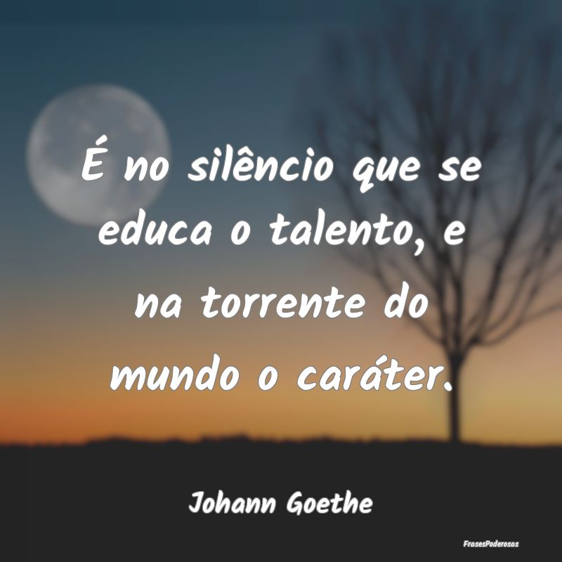 É no silêncio que se educa o talento, e na torre...