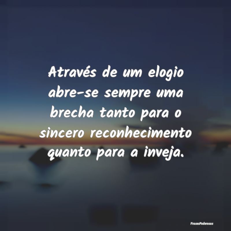 Através de um elogio abre-se sempre uma brecha ta...