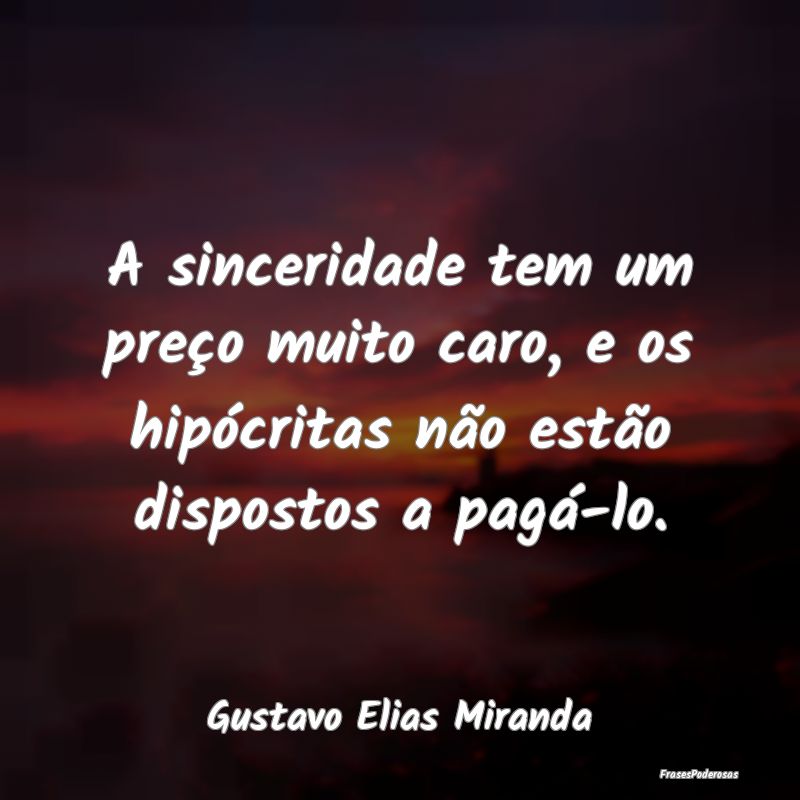 A sinceridade tem um preço muito caro, e os hipó...