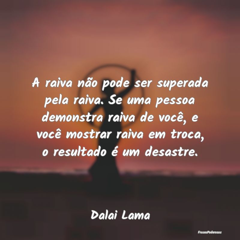 A raiva não pode ser superada pela raiva. Se uma ... A raiva não pode ser superada pela raiva. Se uma ...