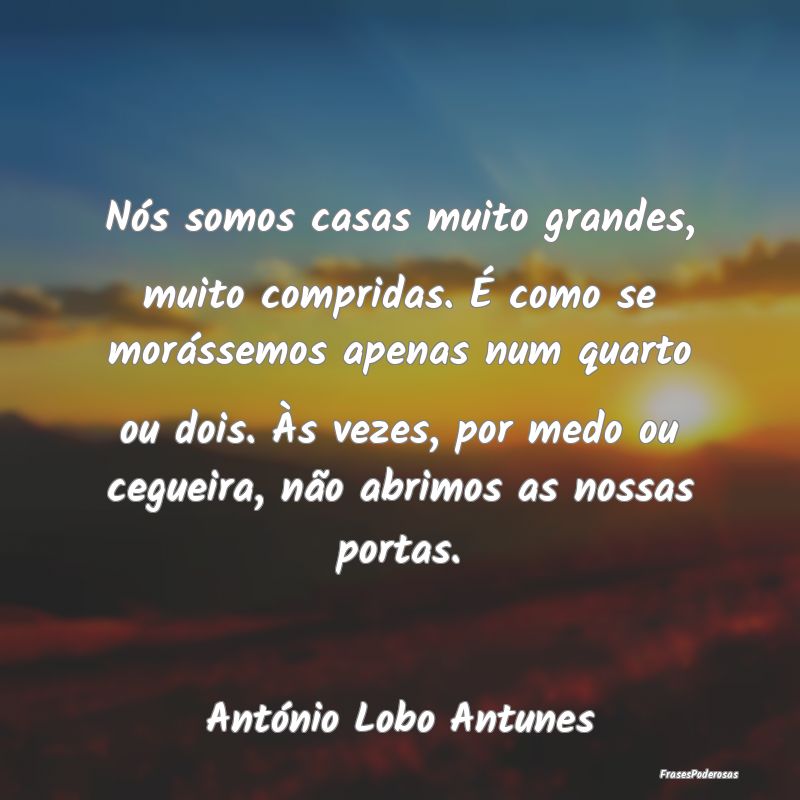 Nós somos casas muito grandes, muito compridas. Ã... Nós somos casas muito grandes, muito compridas. Ã...