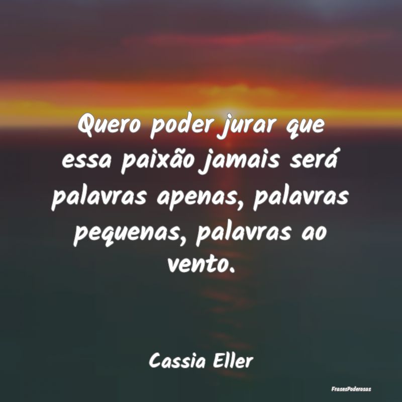 Quero poder jurar que essa paixão jamais será pa... Quero poder jurar que essa paixão jamais será pa...