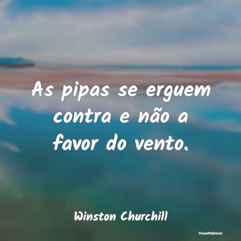 As pipas se erguem contra e não a favor do vento....