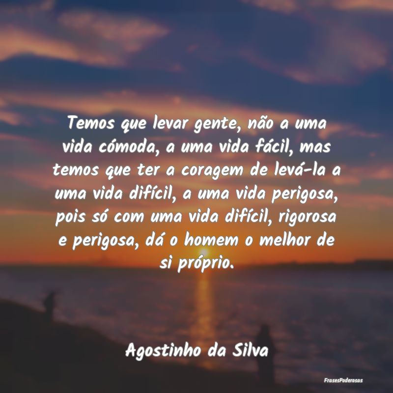 Temos que levar gente, não a uma vida cómoda, a ... Temos que levar gente, não a uma vida cómoda, a ...