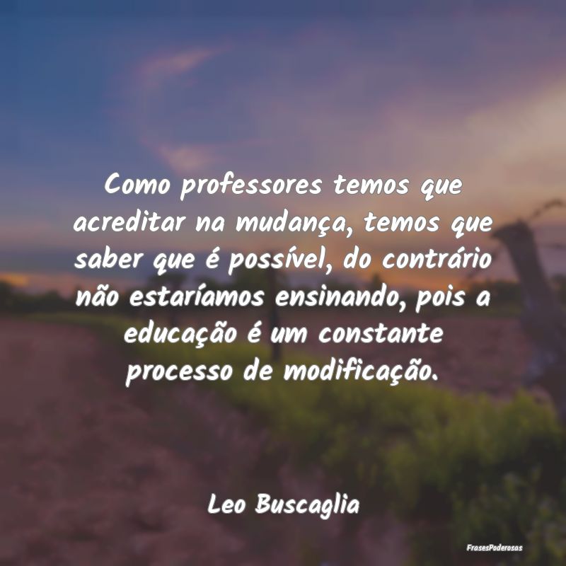 Como professores temos que acreditar na mudança, ... Como professores temos que acreditar na mudança, ...