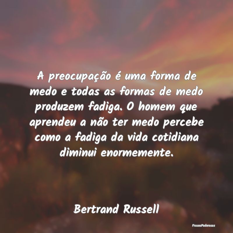 A preocupação é uma forma de medo e todas as fo... A preocupação é uma forma de medo e todas as fo...