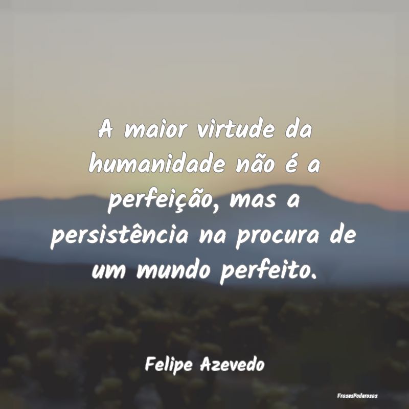 A maior virtude da humanidade não é a perfeiçã... A maior virtude da humanidade não é a perfeiçã...