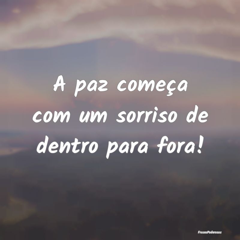 A paz começa com um sorriso de dentro para fora!
...