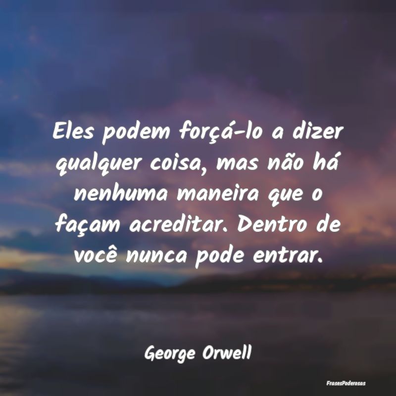 Eles podem forçá-lo a dizer qualquer coisa, mas ... Eles podem forçá-lo a dizer qualquer coisa, mas ...