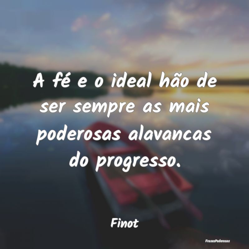 A fé e o ideal hão de ser sempre as mais poderos...
