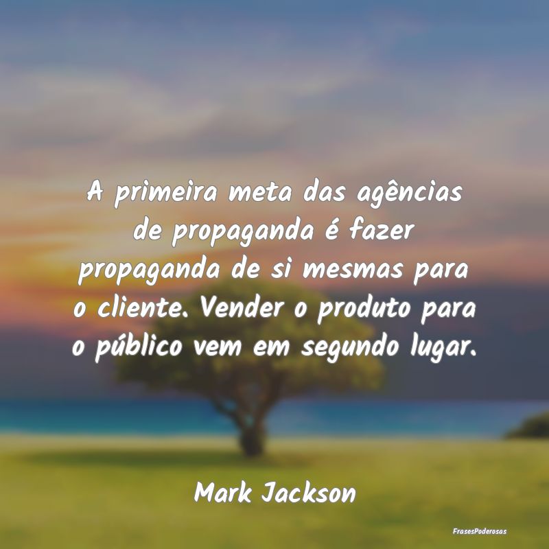 A primeira meta das agências de propaganda é faz... A primeira meta das agências de propaganda é faz...