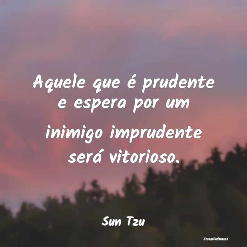 Aquele que é prudente e espera por um inimigo imp...