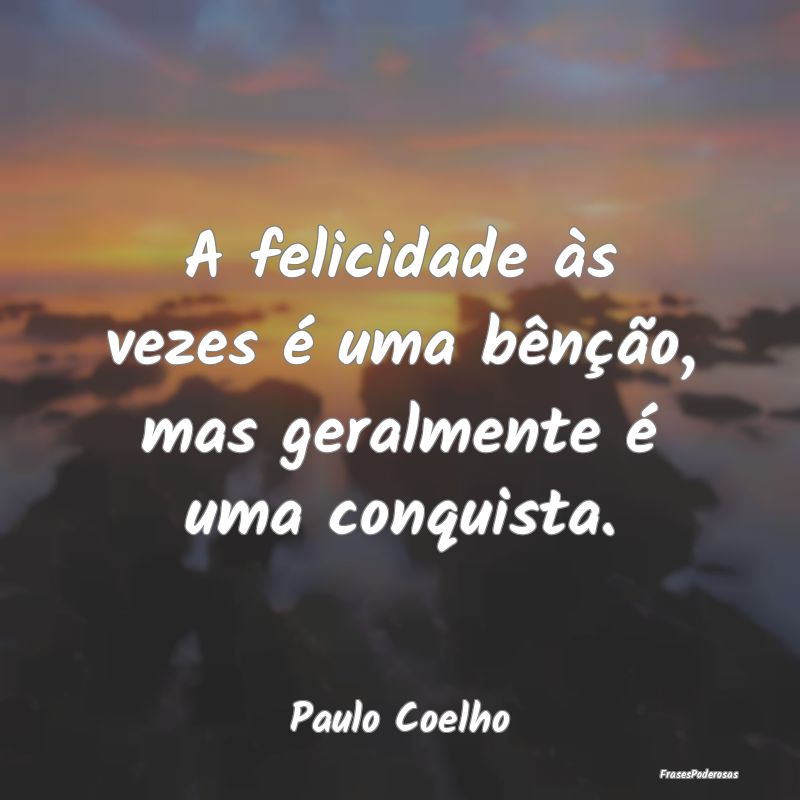 A felicidade às vezes é uma bênção, mas geral...