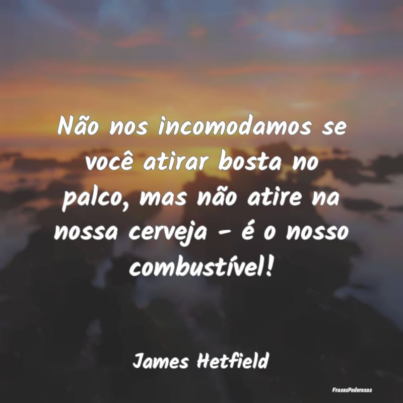 Não nos incomodamos se você atirar bosta no palc...