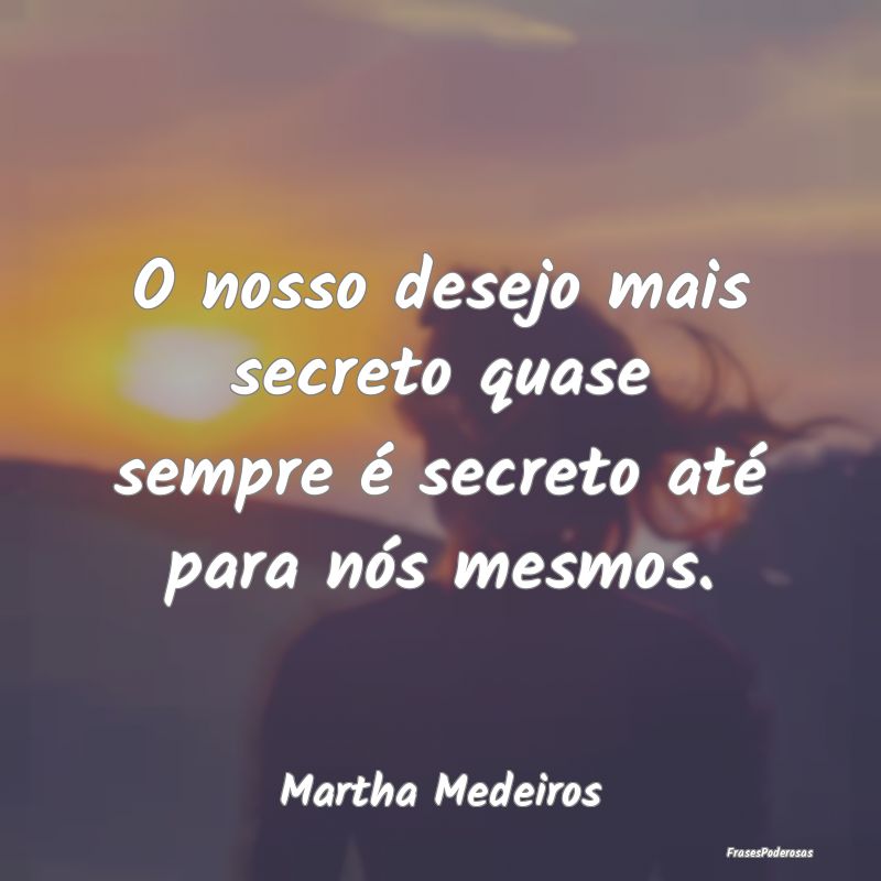 O nosso desejo mais secreto quase sempre é secret...