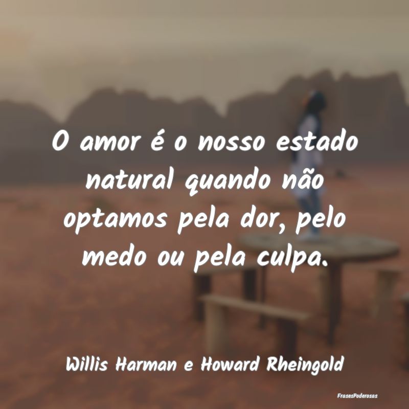 O amor é o nosso estado natural quando não optam...