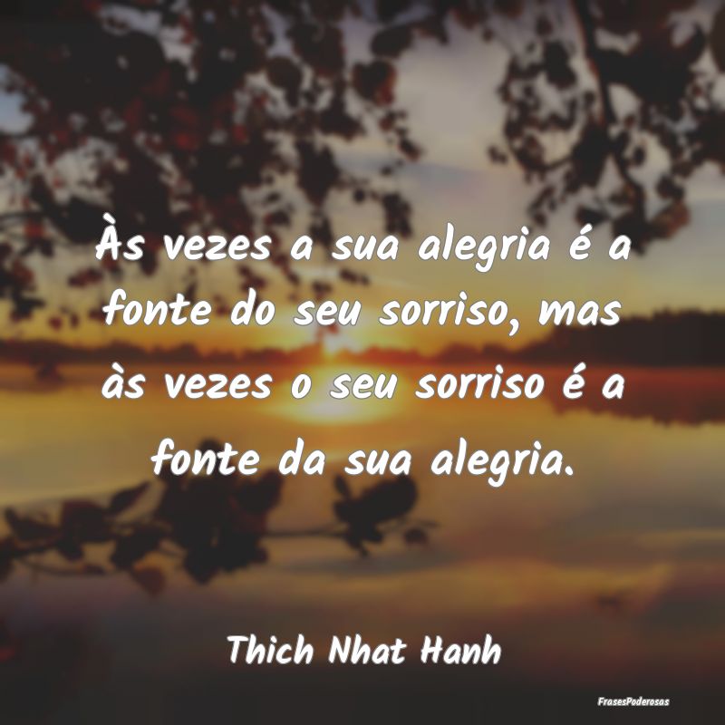 Às vezes a sua alegria é a fonte do seu sorriso,... Às vezes a sua alegria é a fonte do seu sorriso,...