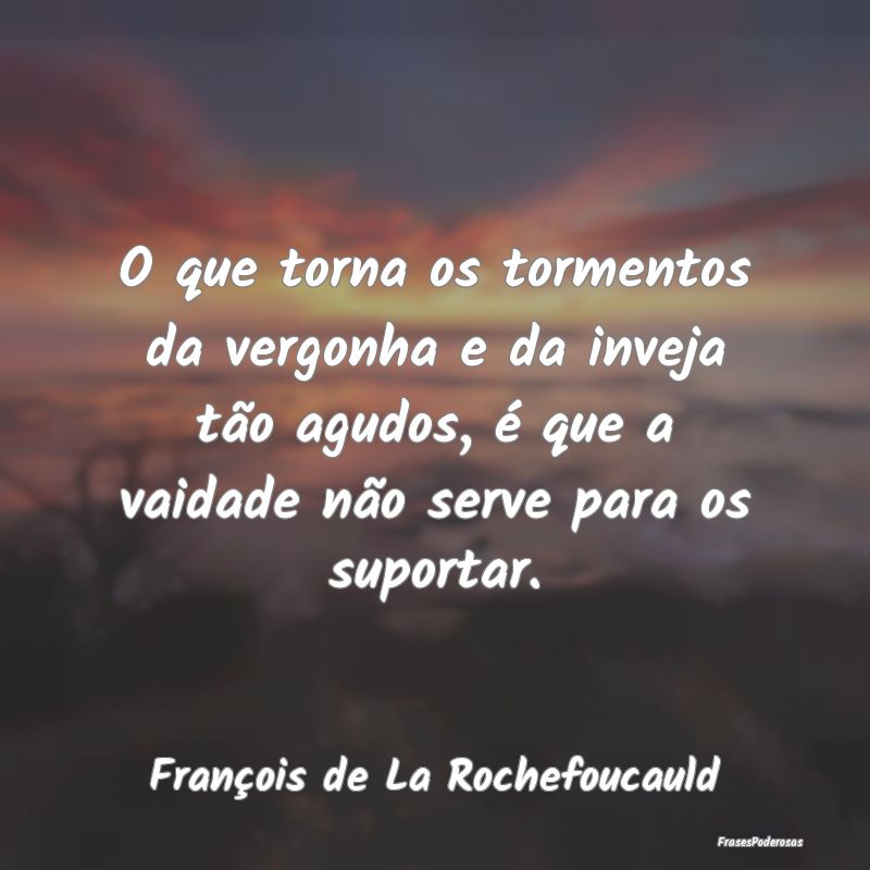 O que torna os tormentos da vergonha e da inveja t...