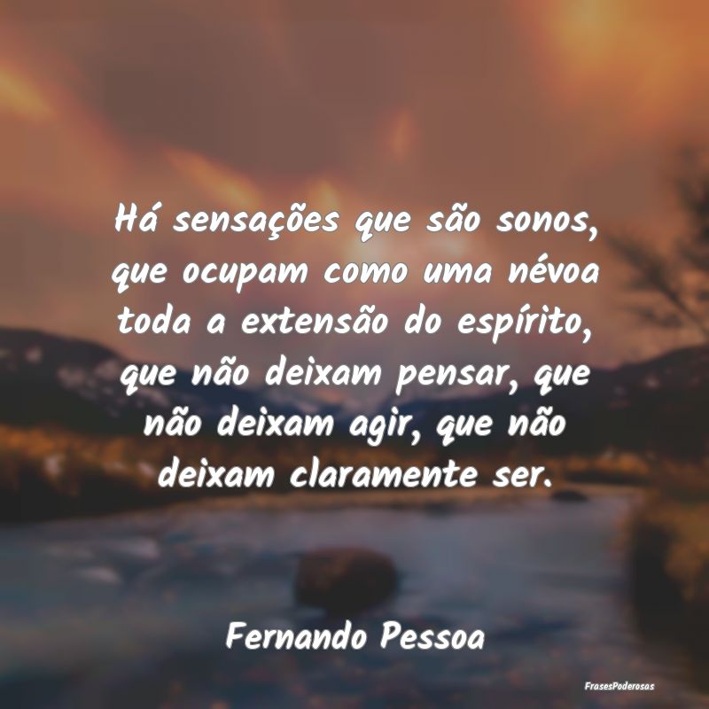 Há sensações que são sonos, que ocupam como um... Há sensações que são sonos, que ocupam como um...