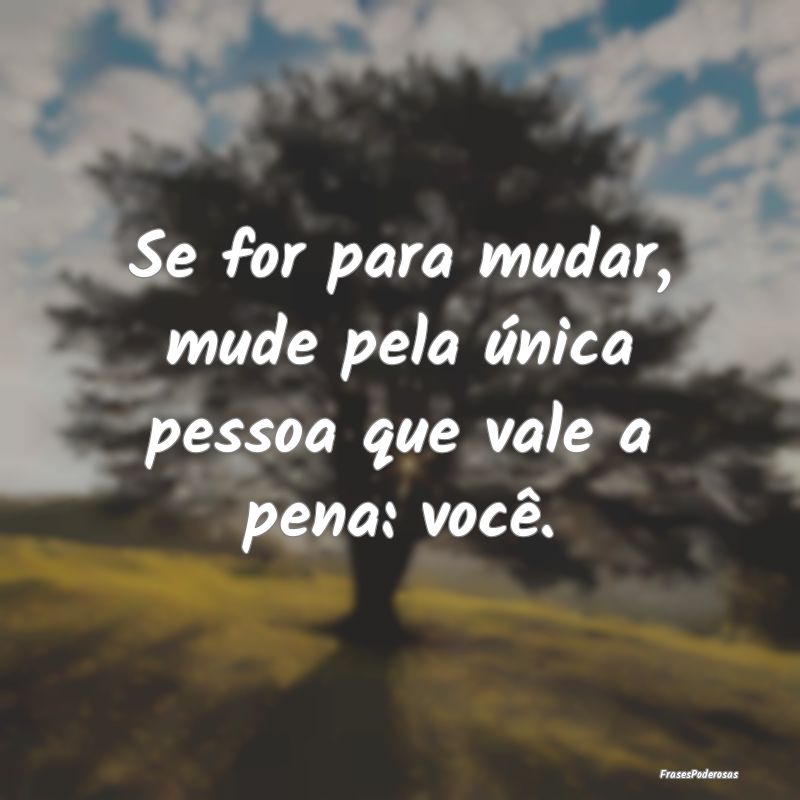 Se for para mudar, mude pela única pessoa que val...