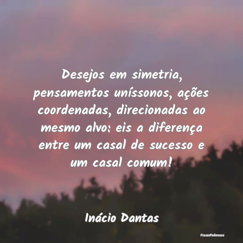 Desejos em simetria, pensamentos uníssonos, açõ... Desejos em simetria, pensamentos uníssonos, açõ...