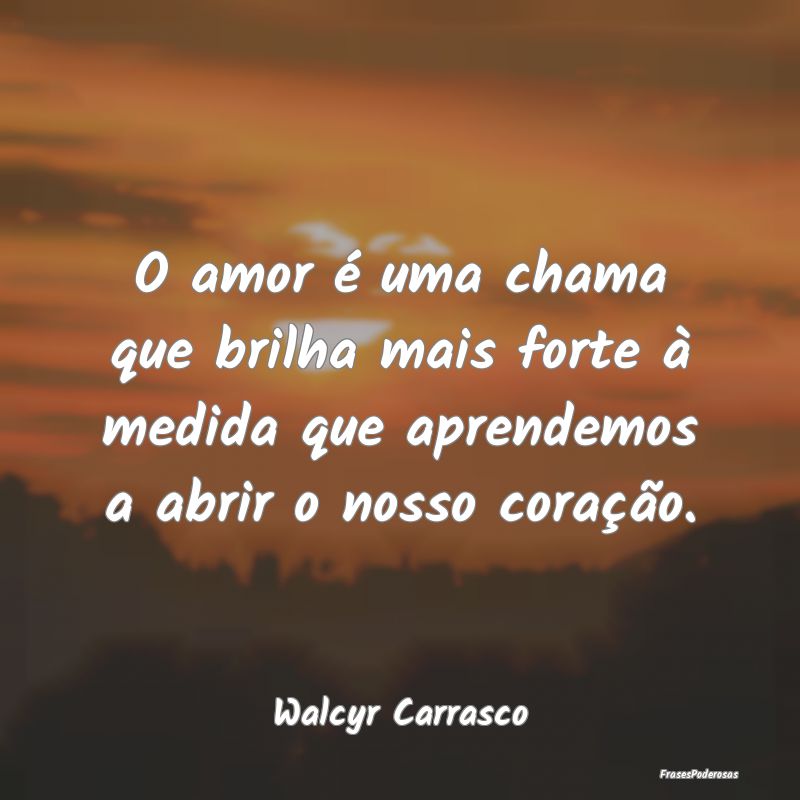 O amor é uma chama que brilha mais forte à medid...