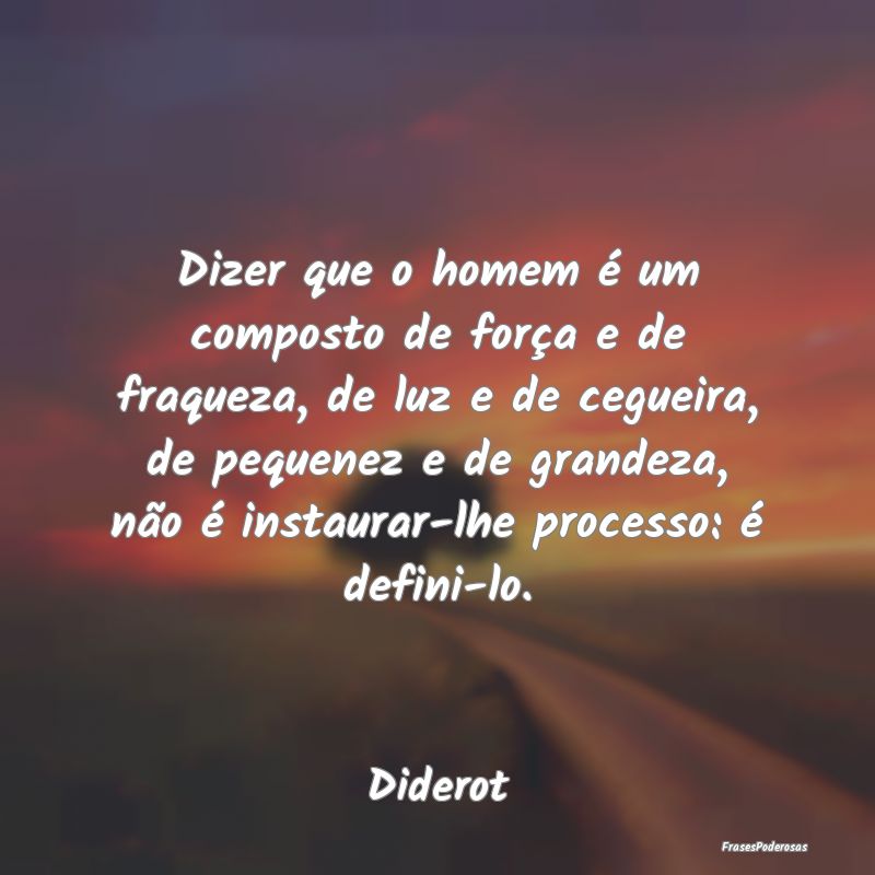 Dizer que o homem é um composto de força e de fr... Dizer que o homem é um composto de força e de fr...