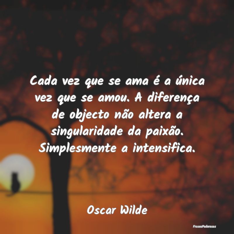Cada vez que se ama é a única vez que se amou. A... Cada vez que se ama é a única vez que se amou. A...