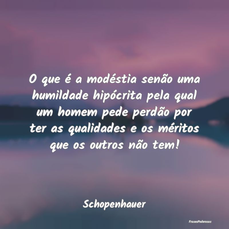 O que é a modéstia senão uma humildade hipócri... O que é a modéstia senão uma humildade hipócri...