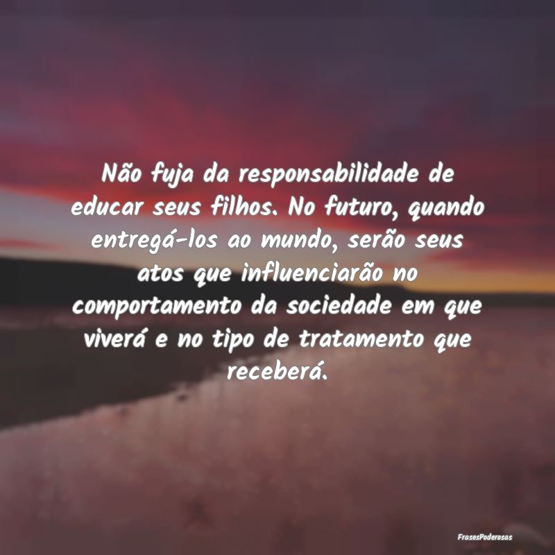 Não fuja da responsabilidade de educar seus filho... Não fuja da responsabilidade de educar seus filho...