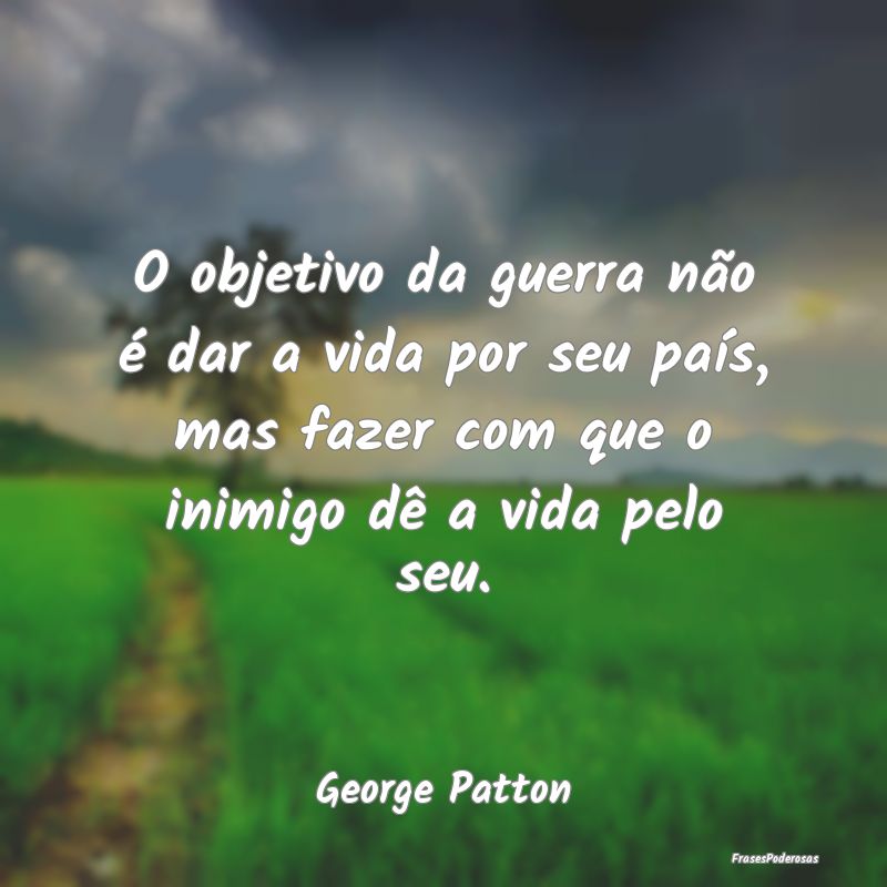 O objetivo da guerra não é dar a vida por seu pa... O objetivo da guerra não é dar a vida por seu pa...