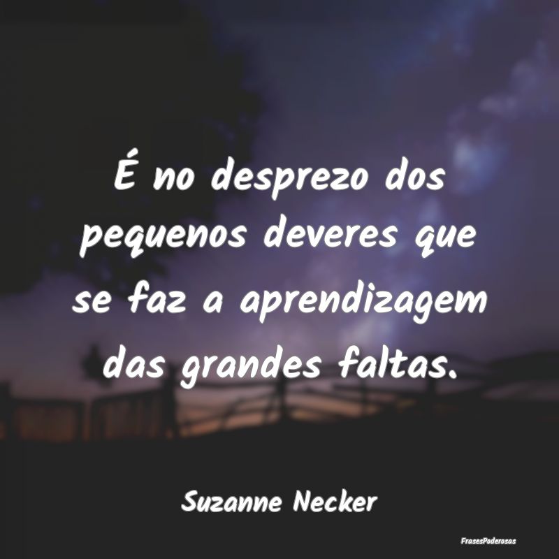 É no desprezo dos pequenos deveres que se faz a a...