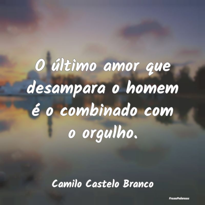 O último amor que desampara o homem é o combinad...