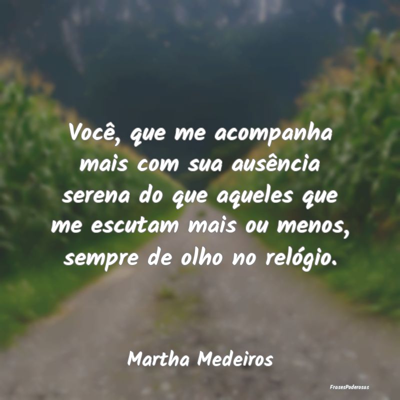 Frases de Ausência - Você, que me acompanha mais com sua ausência ser...